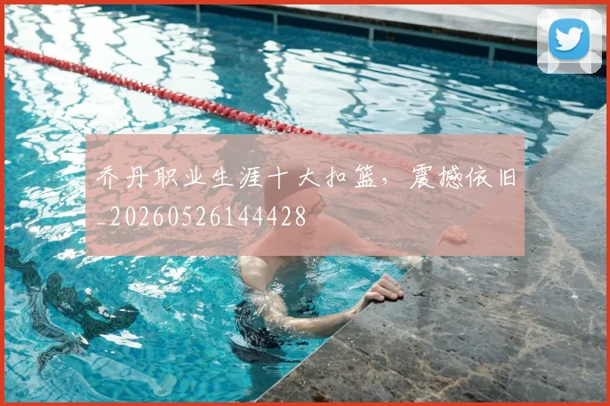 乔丹职业生涯十大扣篮,震撼依旧_20260526144428