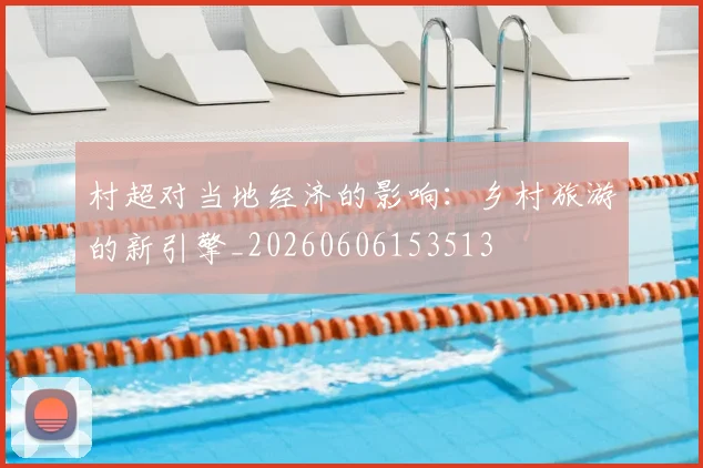 村超对当地经济的影响:乡村旅游的新引擎_20260606153513