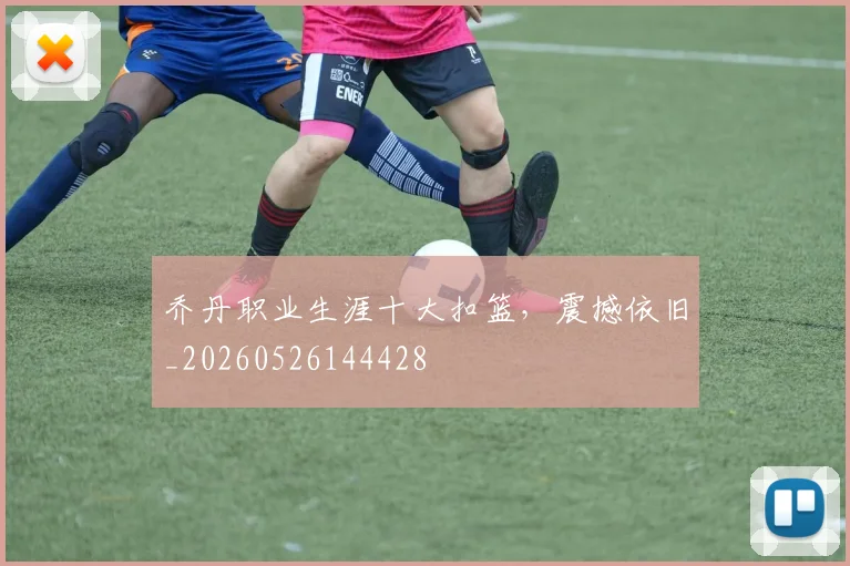 乔丹职业生涯十大扣篮,震撼依旧_20260526144428