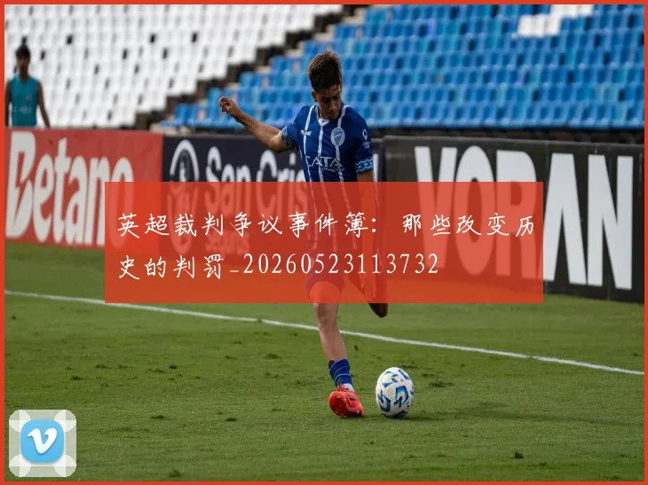 英超裁判争议事件簿:那些改变历史的判罚_20260523113732